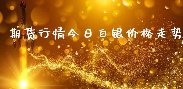 期货行情今日白银价格走势_https://www.kuaijiepai.net_期货资讯_第1张