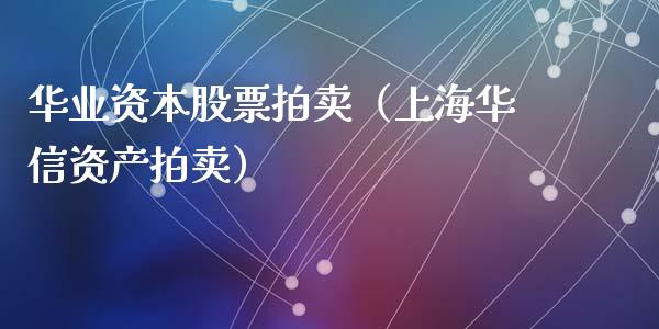 华业资本股票拍卖（上海华信资产拍卖）_https://www.kuaijiepai.net_国际股建_第1张