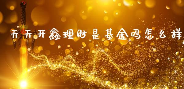 天天开鑫理财是基金吗怎么样_https://www.kuaijiepai.net_期货理财_第1张