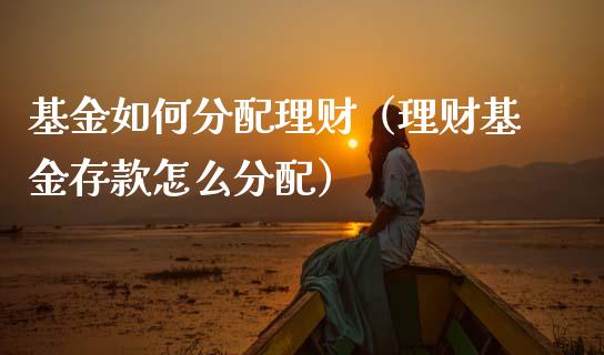 基金如何分配理财（理财基金存款怎么分配）_https://www.kuaijiepai.net_投资理财_第1张