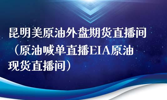 昆明美原油外盘期货直播间（原油喊单直播EIA原油现货直播间）_https://www.kuaijiepai.net_期货在线_第1张