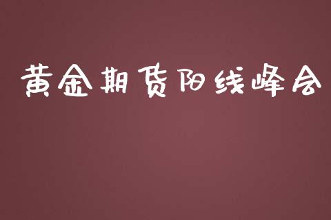 黄金期货阳线峰会_https://www.kuaijiepai.net_期货资讯_第1张