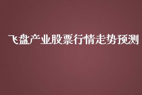 飞盘产业股票行情走势预测_https://www.kuaijiepai.net_股票理论_第1张