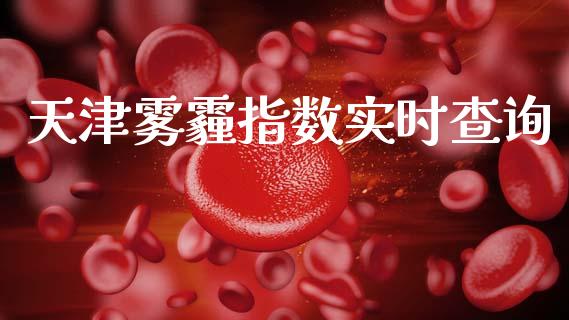 天津雾霾指数实时查询_https://www.kuaijiepai.net_国际期货_第1张