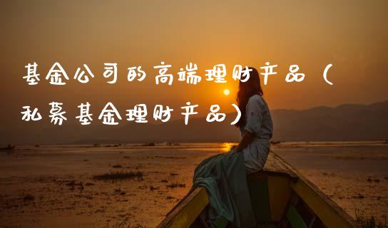 基金公司的高端理财产品（私募基金理财产品）_https://www.kuaijiepai.net_投资理财_第1张