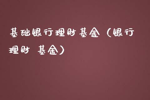 基础银行理财基金（银行 理财 基金）_https://www.kuaijiepai.net_期货理财_第1张