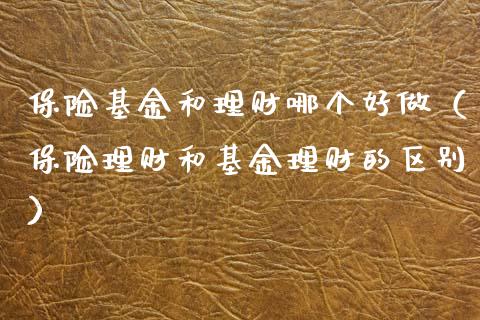 保险基金和理财哪个好做（保险理财和基金理财的区别）_https://www.kuaijiepai.net_期货理财_第1张