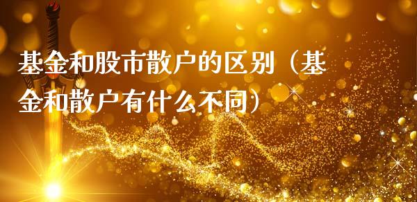 基金和股市散户的区别（基金和散户有什么不同）_https://www.kuaijiepai.net_期货理财_第1张