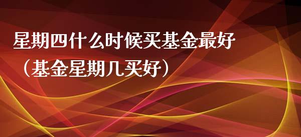 星期四什么时候买基金最好（基金星期几买好）_https://www.kuaijiepai.net_期货理财_第1张