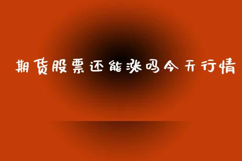 期货股票还能涨吗今天行情_https://www.kuaijiepai.net_国际期货_第1张
