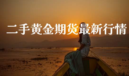 二手黄金期货最新行情_https://www.kuaijiepai.net_期货资讯_第1张