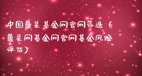 中国晨星基金网官网筛选（晨星网基金网官网基金风险评估）_https://www.kuaijiepai.net_期货理财_第1张