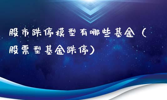 股市跌停模型有哪些基金（股票型基金跌停）_https://www.kuaijiepai.net_期货理财_第1张