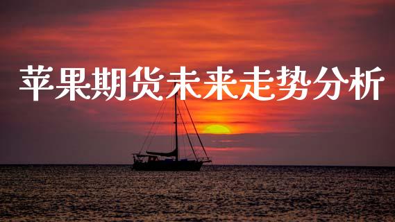 苹果期货未来走势分析_https://www.kuaijiepai.net_期货资讯_第1张