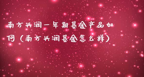 南方兴润一年期基金产品如何（南方兴润基金怎么样）_https://www.kuaijiepai.net_期货理财_第1张