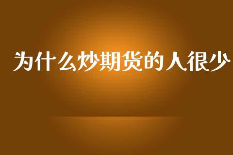 为什么炒期货的人很少_https://www.kuaijiepai.net_期货资讯_第1张