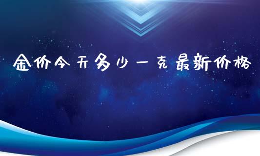 金价今天多少一克最新价格_https://www.kuaijiepai.net_期货在线_第1张