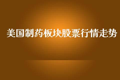 美国制药板块股票行情走势_https://www.kuaijiepai.net_新股新闻_第1张