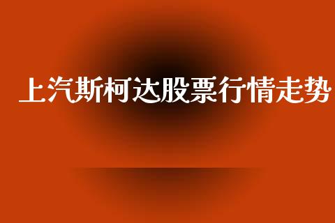 上汽斯柯达股票行情走势_https://www.kuaijiepai.net_新股新闻_第1张