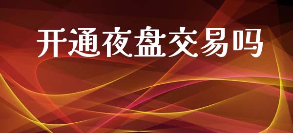 开通夜盘交易吗_https://www.kuaijiepai.net_投资理财_第1张