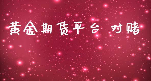 黄金期货平台 对赌_https://www.kuaijiepai.net_期货资讯_第1张