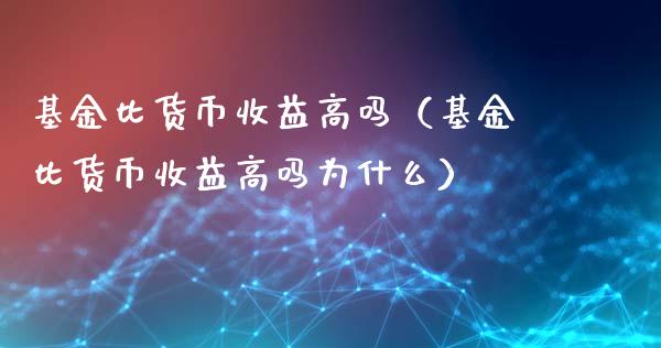 基金比货币收益高吗（基金比货币收益高吗为什么）_https://www.kuaijiepai.net_期货理财_第1张