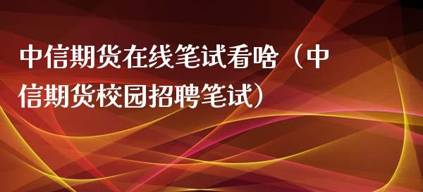 中信期货在线笔试看啥（中信期货校园招聘笔试）_https://www.kuaijiepai.net_期货在线_第1张