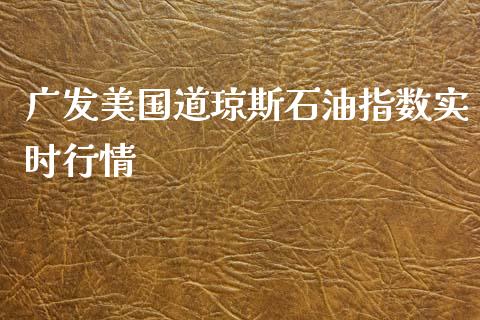 广发美国道琼斯石油指数实时行情_https://www.kuaijiepai.net_期货在线_第1张