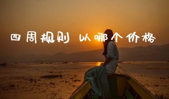 四周规则 以哪个价格_https://www.kuaijiepai.net_期货资讯_第1张