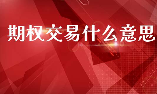 期权交易什么意思_https://www.kuaijiepai.net_期货资讯_第1张
