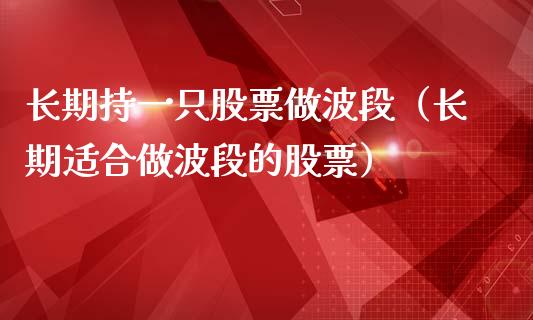 长期持一只股票做波段（长期适合做波段的股票）_https://www.kuaijiepai.net_国际股建_第1张