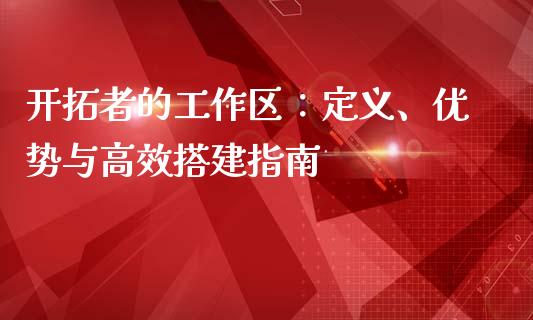 开拓者的工作区：定义、优势与高效搭建指南_https://www.kuaijiepai.net_新股新闻_第1张