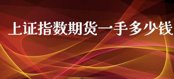 上证指数期货一手多少钱_https://www.kuaijiepai.net_国际期货_第1张