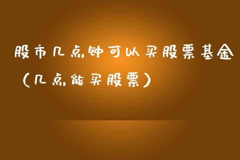 股市几点钟可以买股票基金（几点能买股票）_https://www.kuaijiepai.net_期货理财_第1张