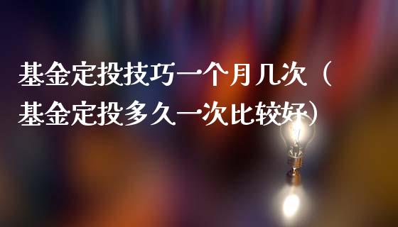基金定投技巧一个月几次（基金定投多久一次比较好）_https://www.kuaijiepai.net_期货理财_第1张