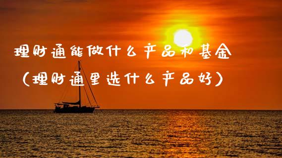 理财通能做什么产品和基金（理财通里选什么产品好）_https://www.kuaijiepai.net_期货理财_第1张