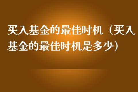 买入基金的最佳时机（买入基金的最佳时机是多少）_https://www.kuaijiepai.net_期货理财_第1张