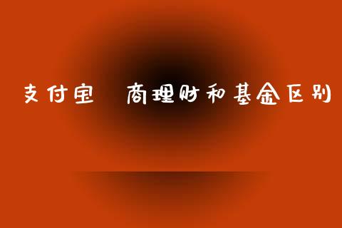 支付宝劵商理财和基金区别_https://www.kuaijiepai.net_投资理财_第1张