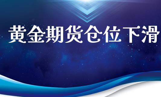 黄金期货仓位下滑_https://www.kuaijiepai.net_国际期货_第1张