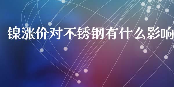镍涨价对不锈钢有什么影响_https://www.kuaijiepai.net_新股新闻_第1张