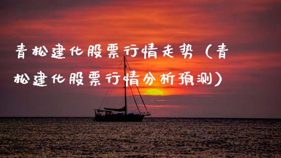 青松建化股票行情走势（青松建化股票行情分析预测）_https://www.kuaijiepai.net_国际股建_第1张