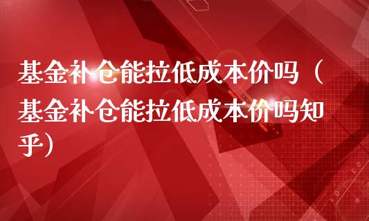 基金补仓能拉低成本价吗（基金补仓能拉低成本价吗知乎）_https://www.kuaijiepai.net_期货理财_第1张