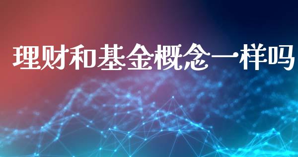 理财和基金概念一样吗_https://www.kuaijiepai.net_投资理财_第1张