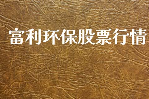 富利环保股票行情_https://www.kuaijiepai.net_新股新闻_第1张