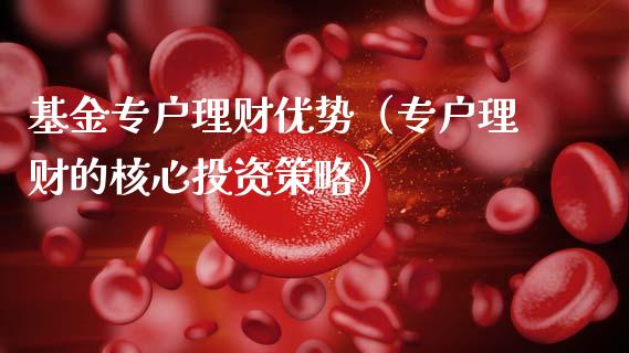 基金专户理财优势（专户理财的核心投资策略）_https://www.kuaijiepai.net_投资理财_第1张