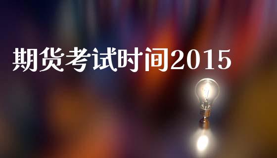 期货考试时间2015_https://www.kuaijiepai.net_股票理论_第1张