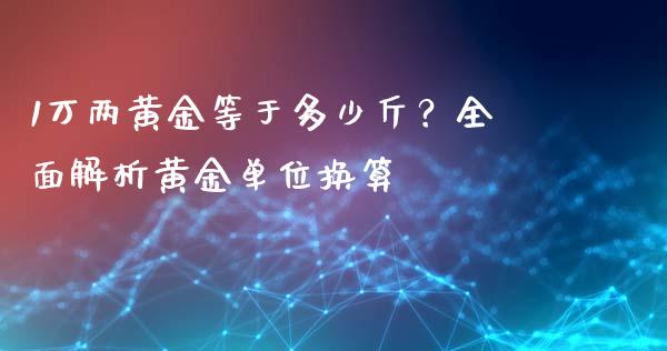 1万两黄金等于多少斤？全面解析黄金单位换算_https://www.kuaijiepai.net_期货资讯_第1张