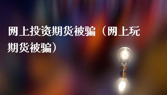 网上投资期货被骗（网上玩期货被骗）_https://www.kuaijiepai.net_投资理财_第1张