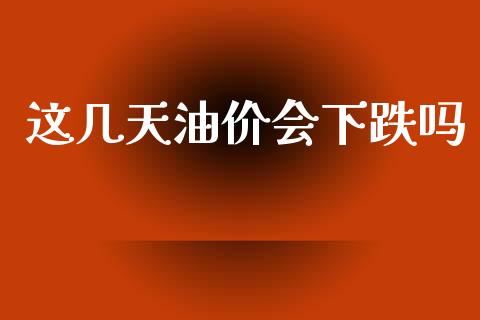 这几天油价会下跌吗_https://www.kuaijiepai.net_期货在线_第1张