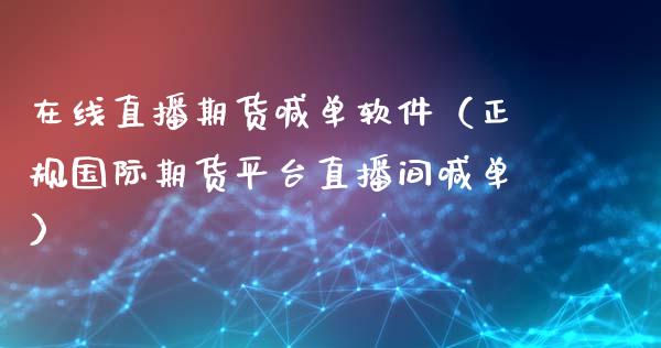 在线直播期货喊单软件（正规国际期货平台直播间喊单）_https://www.kuaijiepai.net_期货在线_第1张